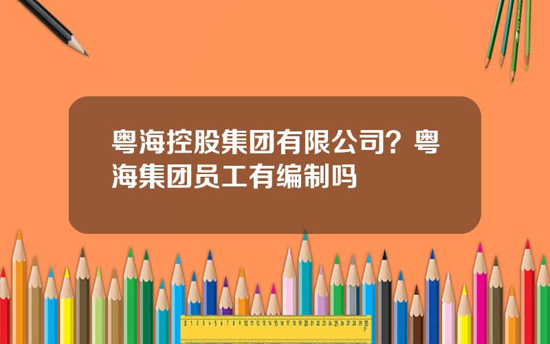 粤海控股集团有限公司？粤海集团员工有编制吗