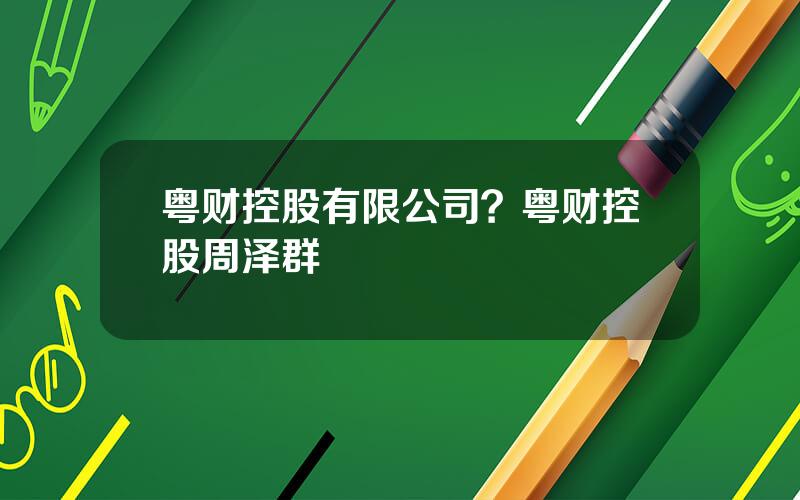 粤财控股有限公司？粤财控股周泽群