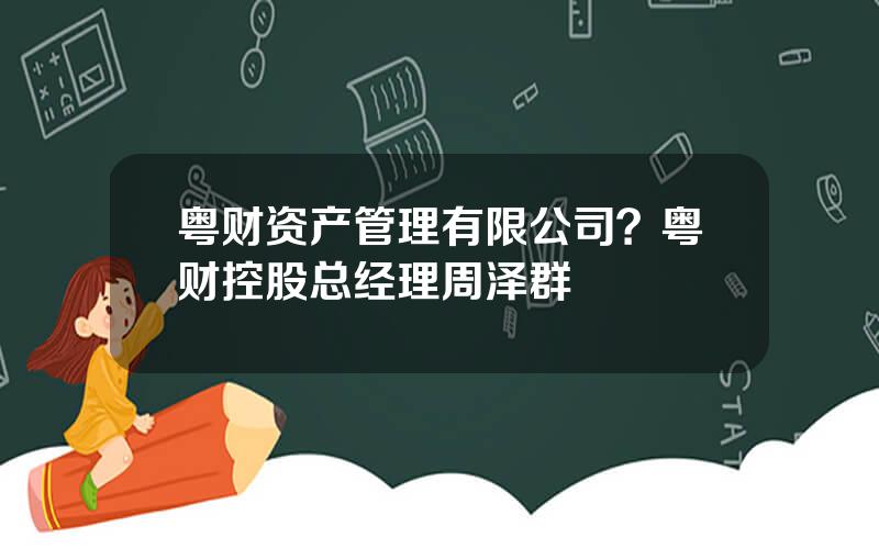 粤财资产管理有限公司？粤财控股总经理周泽群