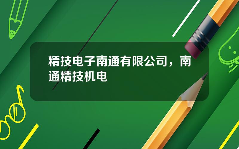 精技电子南通有限公司，南通精技机电