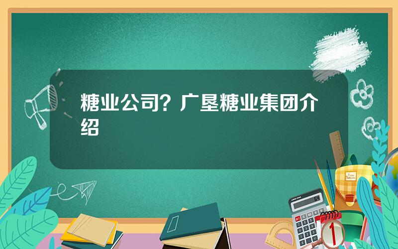 糖业公司？广垦糖业集团介绍