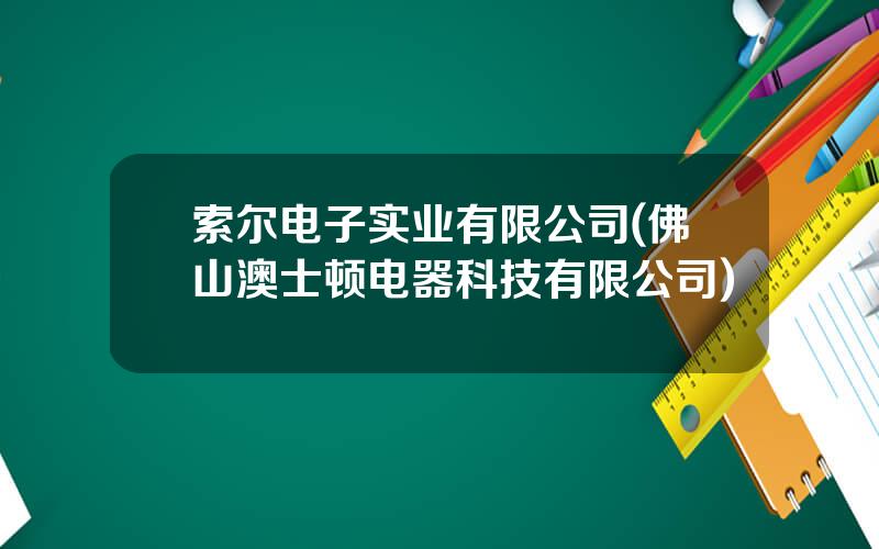 索尔电子实业有限公司(佛山澳士顿电器科技有限公司)