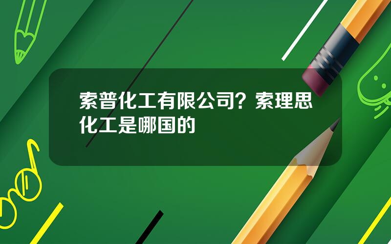 索普化工有限公司？索理思化工是哪国的