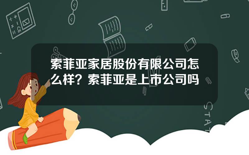 索菲亚家居股份有限公司怎么样？索菲亚是上市公司吗