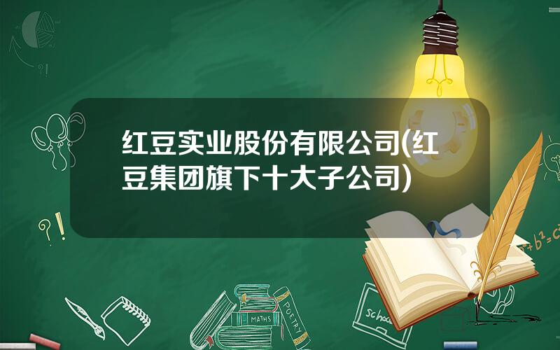 红豆实业股份有限公司(红豆集团旗下十大子公司)