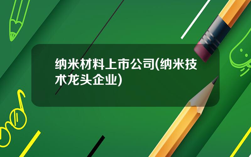 纳米材料上市公司(纳米技术龙头企业)