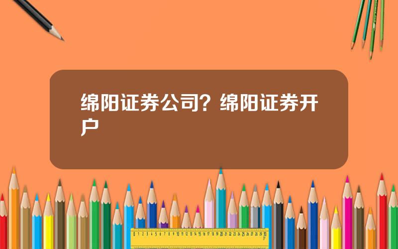 绵阳证券公司？绵阳证券开户