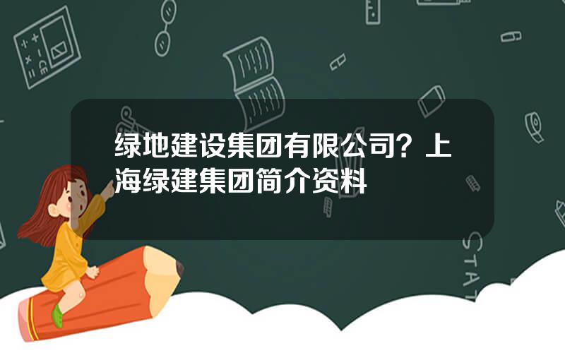 绿地建设集团有限公司？上海绿建集团简介资料