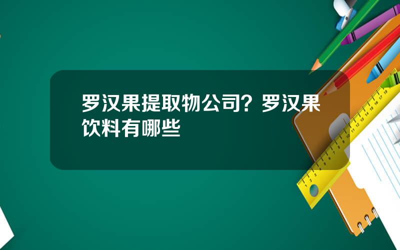 罗汉果提取物公司？罗汉果饮料有哪些