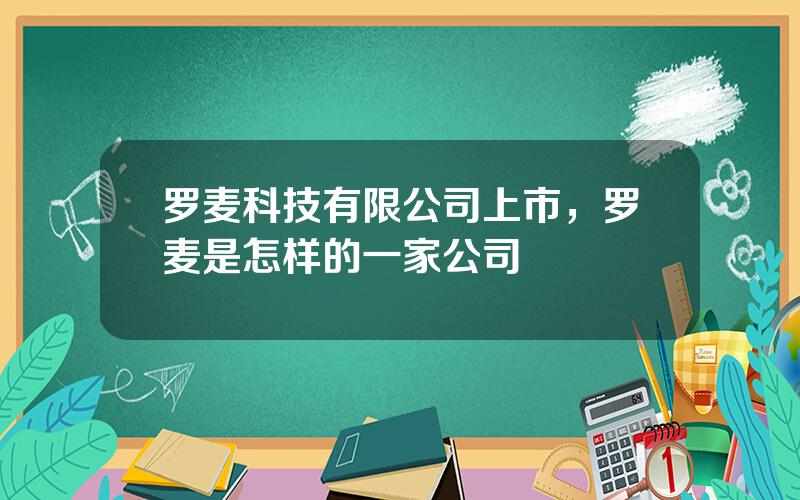 罗麦科技有限公司上市，罗麦是怎样的一家公司