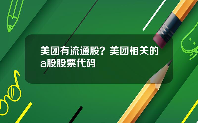 美团有流通股？美团相关的a股股票代码