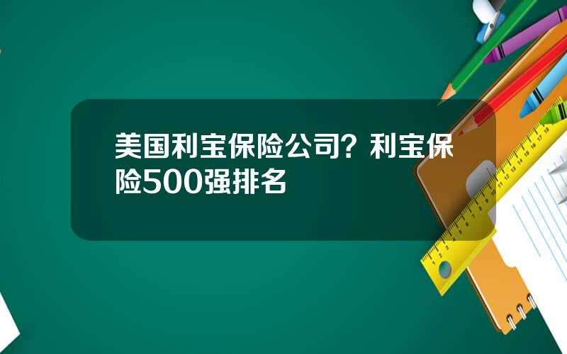 美国利宝保险公司？利宝保险500强排名