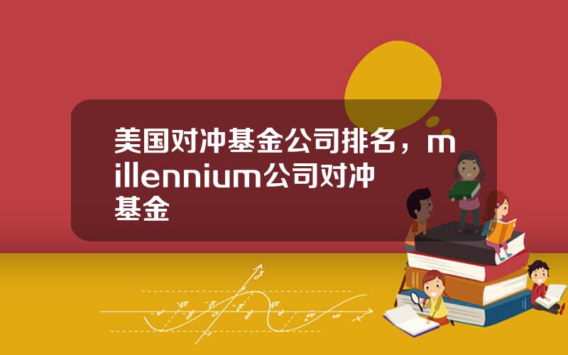 美国对冲基金公司排名，millennium公司对冲基金