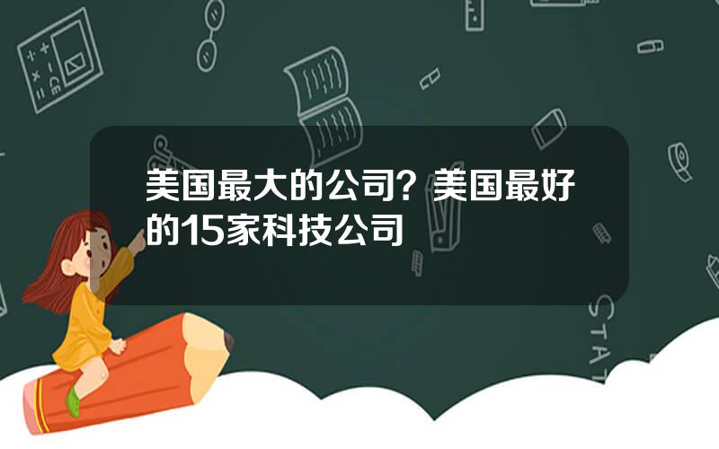 美国最大的公司？美国最好的15家科技公司