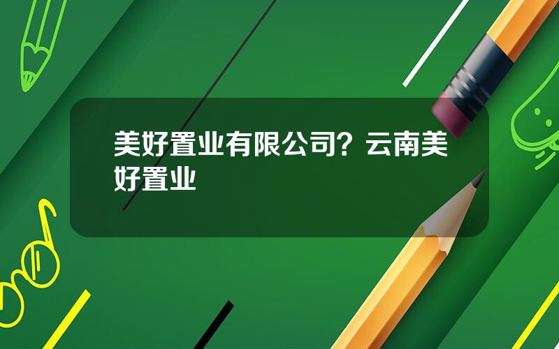 美好置业有限公司？云南美好置业