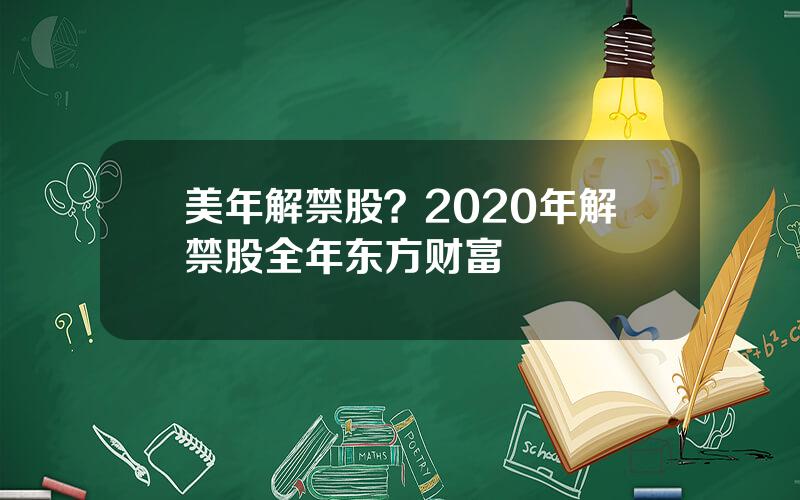 美年解禁股？2020年解禁股全年东方财富