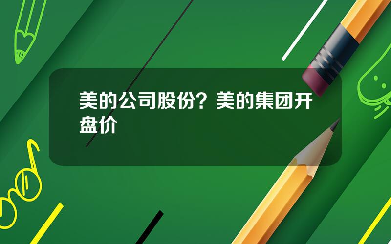 美的公司股份？美的集团开盘价