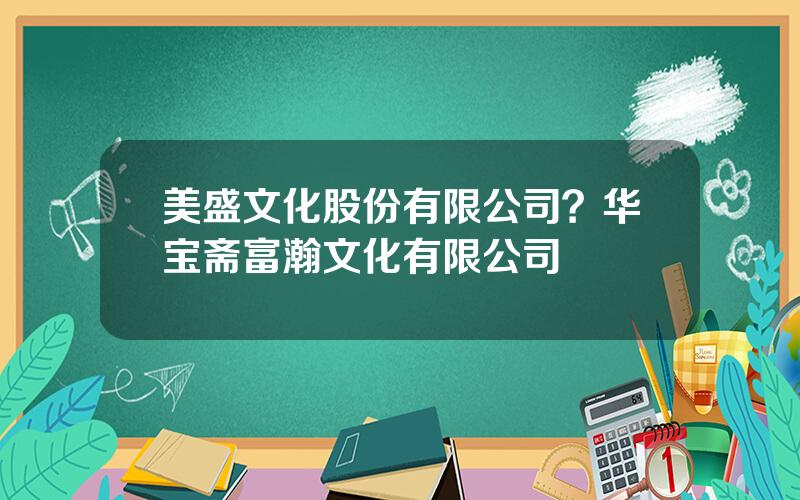 美盛文化股份有限公司？华宝斋富瀚文化有限公司