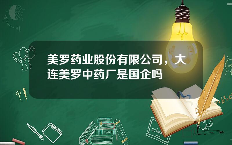 美罗药业股份有限公司，大连美罗中药厂是国企吗