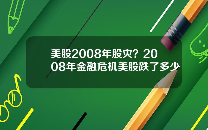 美股2008年股灾？2008年金融危机美股跌了多少