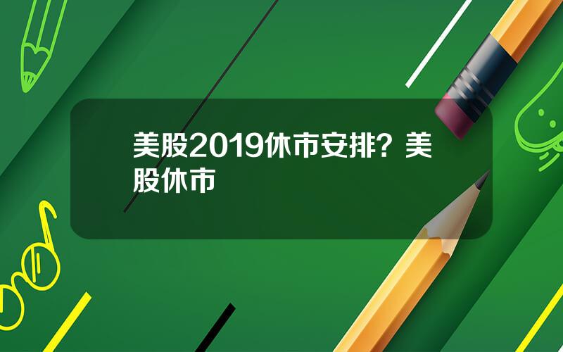 美股2019休市安排？美股休市