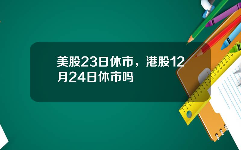 美股23日休市，港股12月24日休市吗