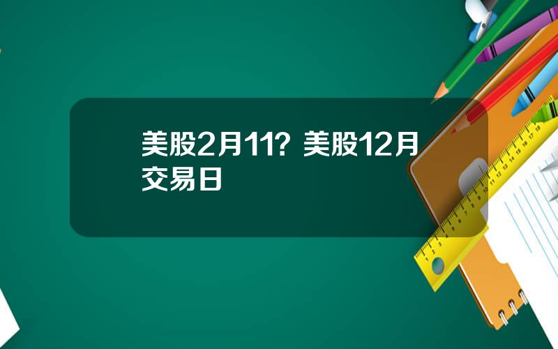 美股2月11？美股12月交易日