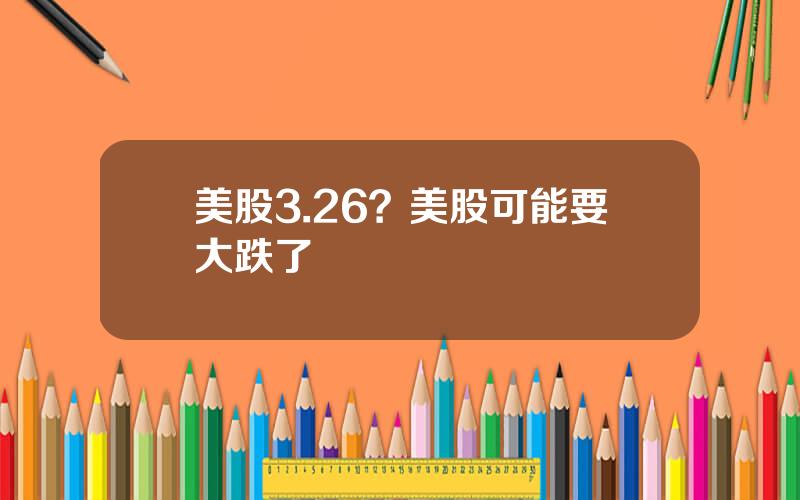 美股3.26？美股可能要大跌了