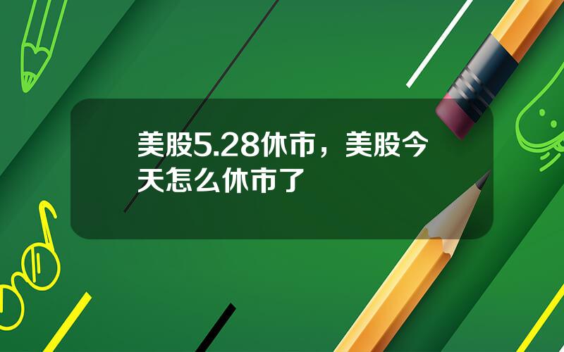 美股5.28休市，美股今天怎么休市了