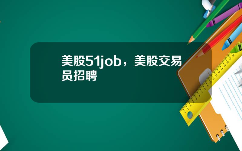 美股51job，美股交易员招聘