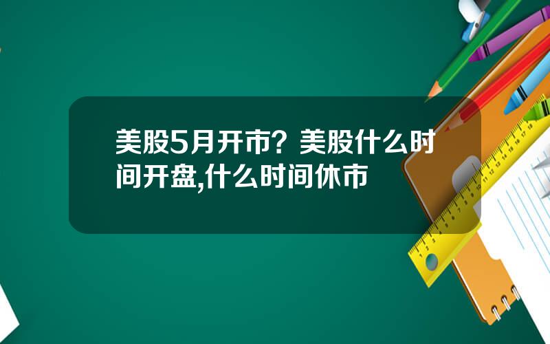 美股5月开市？美股什么时间开盘,什么时间休市