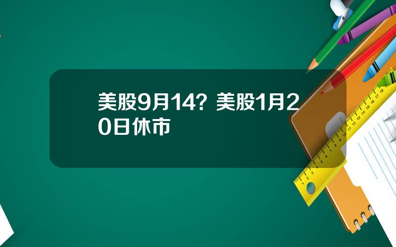 美股9月14？美股1月20日休市