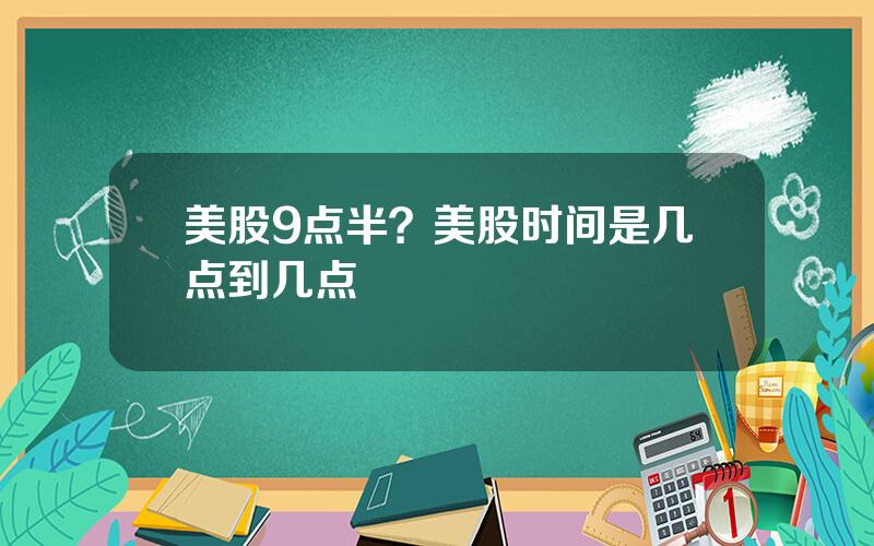 美股9点半？美股时间是几点到几点