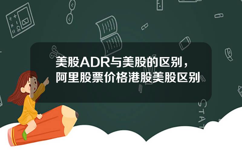 美股ADR与美股的区别，阿里股票价格港股美股区别