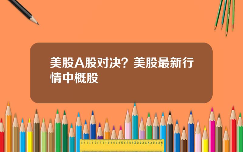 美股A股对决？美股最新行情中概股