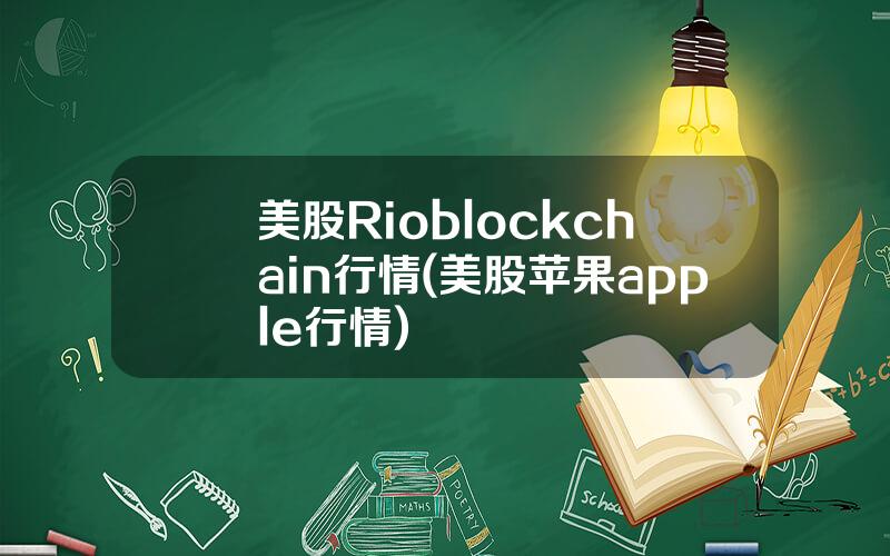 美股Rioblockchain行情(美股苹果apple行情)