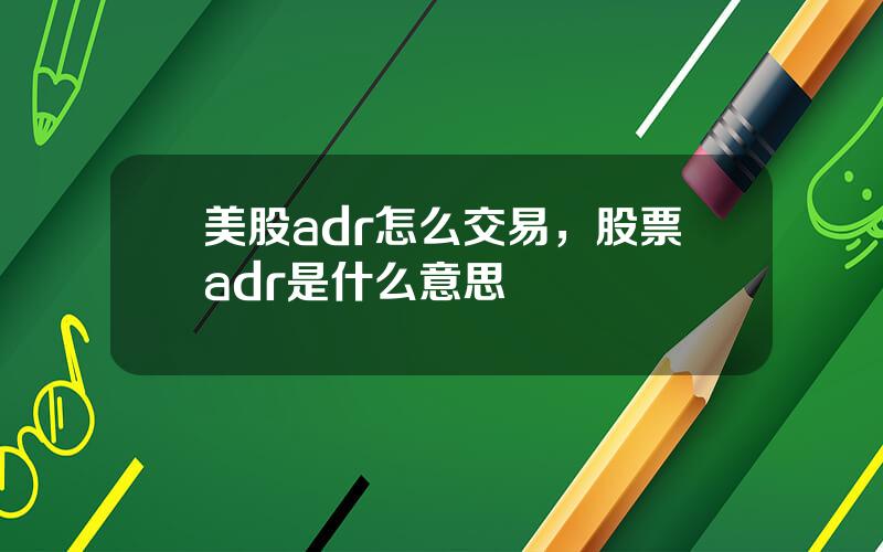 美股adr怎么交易，股票adr是什么意思