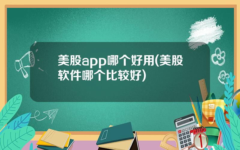 美股app哪个好用(美股软件哪个比较好)