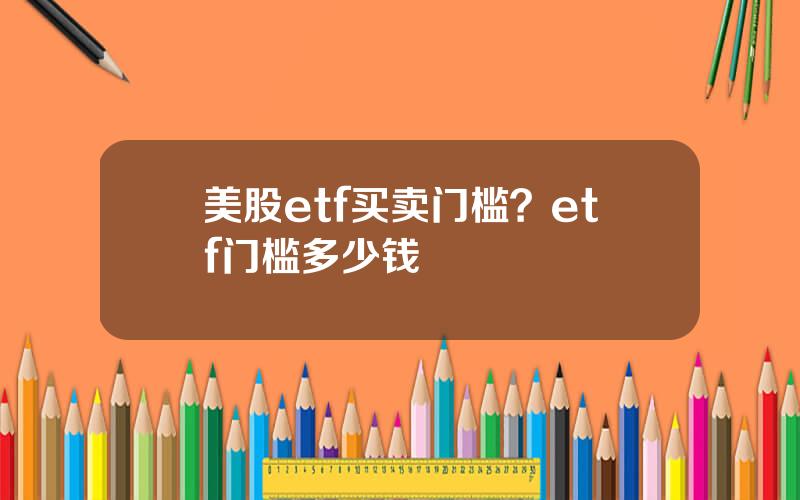 美股etf买卖门槛？etf门槛多少钱