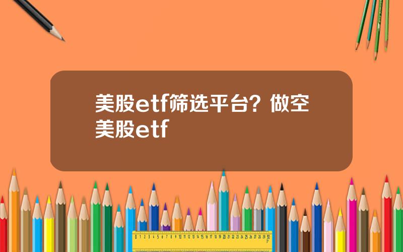 美股etf筛选平台？做空美股etf