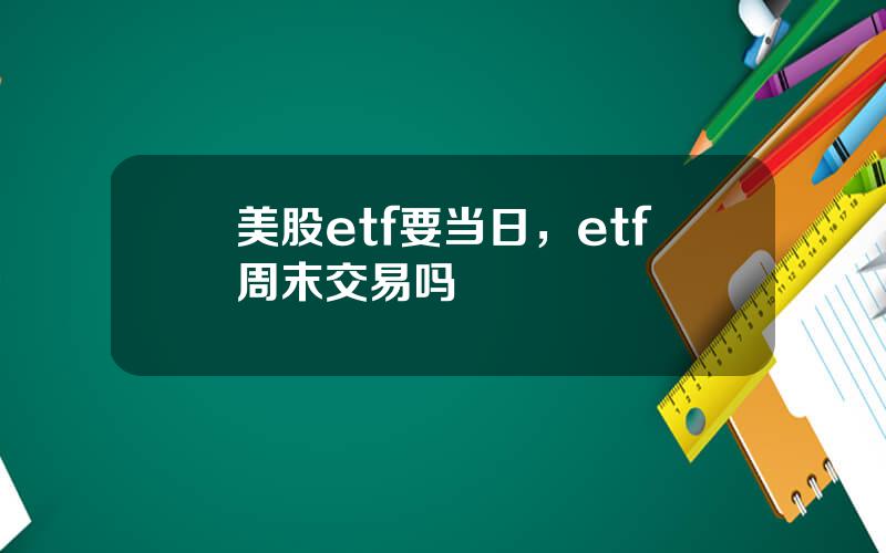 美股etf要当日，etf周末交易吗