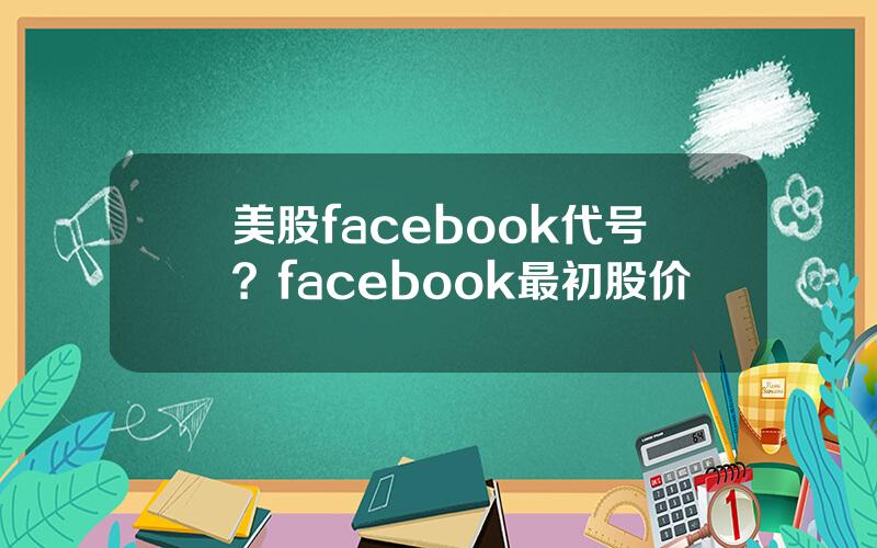 美股facebook代号？facebook最初股价