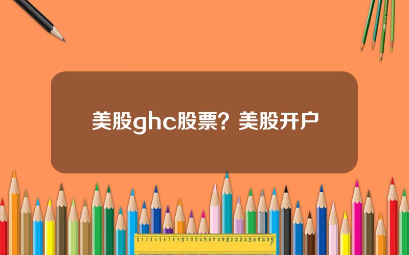 美股ghc股票？美股开户