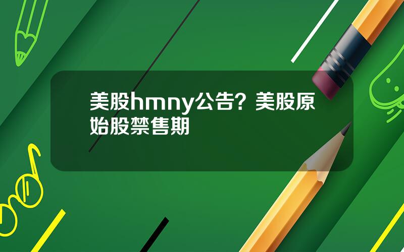 美股hmny公告？美股原始股禁售期