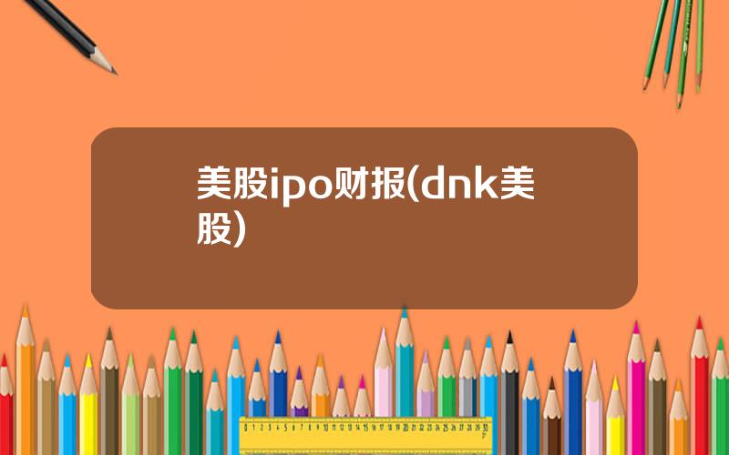 美股ipo财报(dnk美股)