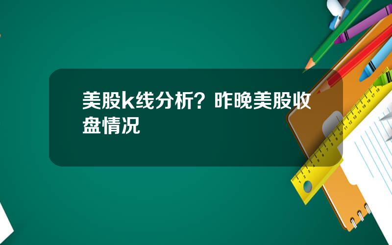 美股k线分析？昨晚美股收盘情况