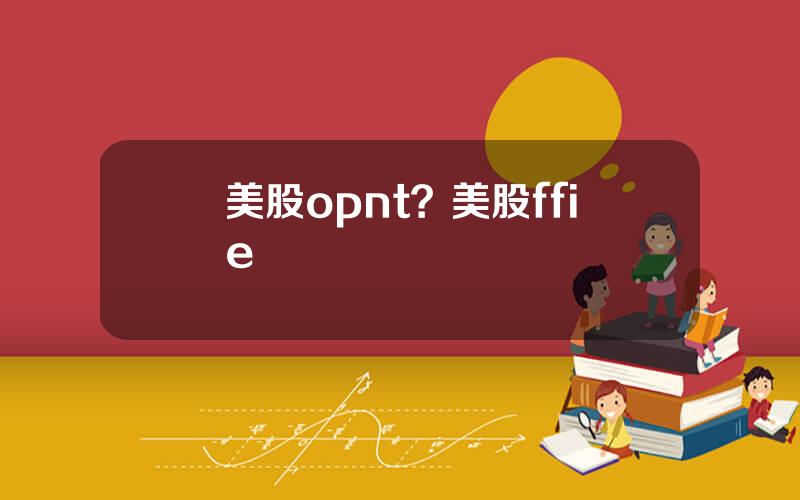 美股opnt？美股ffie