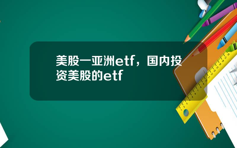 美股一亚洲etf，国内投资美股的etf