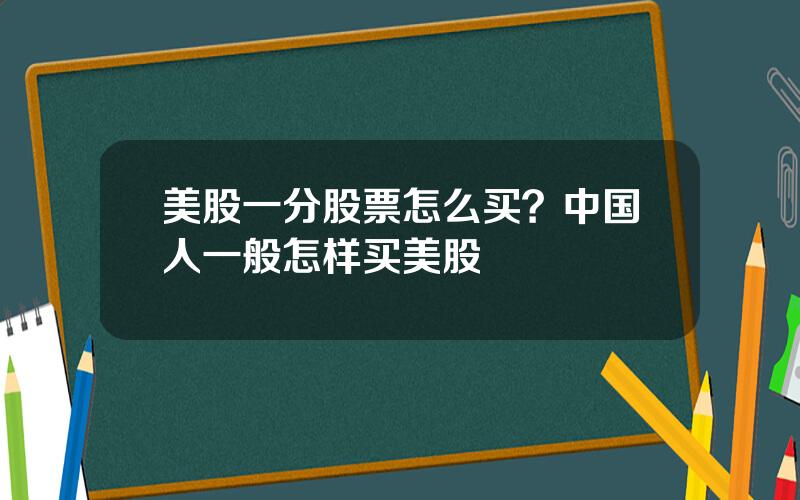 美股一分股票怎么买？中国人一般怎样买美股