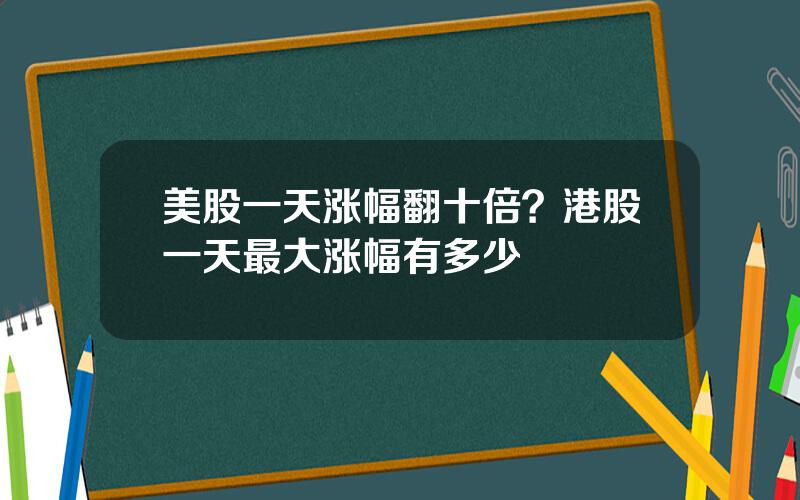 美股一天涨幅翻十倍？港股一天最大涨幅有多少